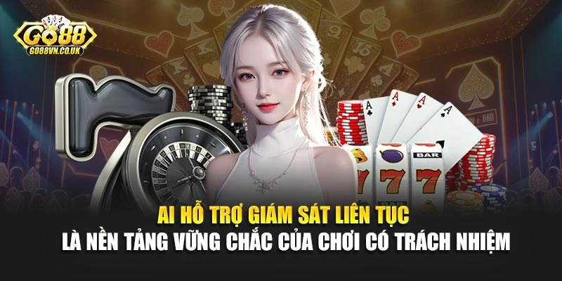 AI hỗ trợ giám sát liên tục là nền tảng vững chắc của chơi có trách nhiệm