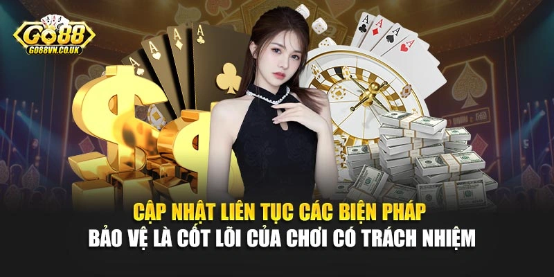 Cập nhật liên tục các biện pháp bảo vệ là cốt lõi của chơi có trách nhiệm