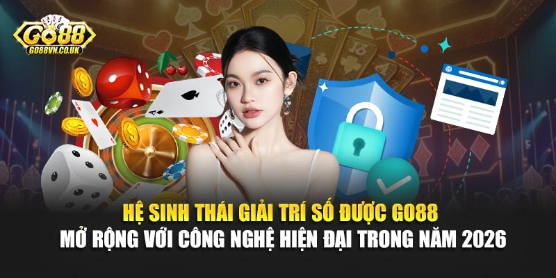 Hệ sinh thái giải trí số được Go88 mở rộng với công nghệ hiện đại trong năm 2026