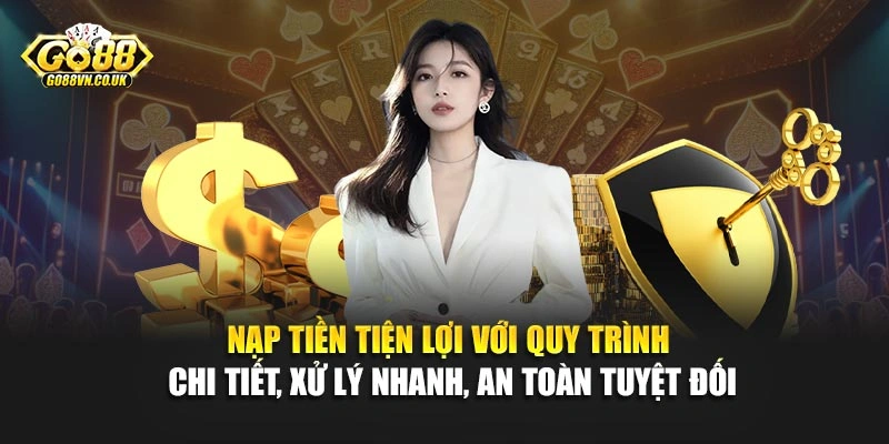 Nạp tiền tiện lợi với quy trình chi tiết, xử lý nhanh, an toàn tuyệt đối