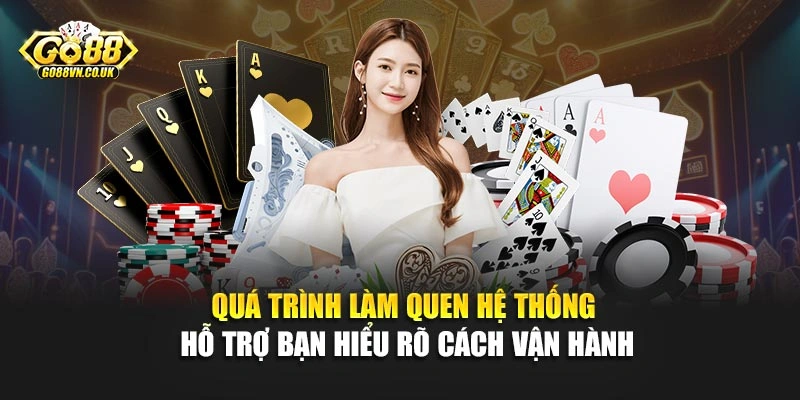 Quá trình làm quen hệ thống hỗ trợ bạn hiểu rõ cách vận hành
