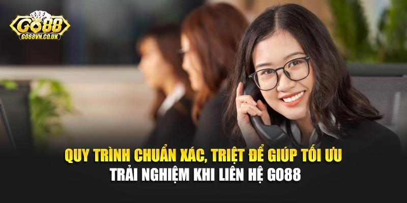 Quy trình chuẩn xác, triệt để giúp tối ưu trải nghiệm khi liên hệ Go88