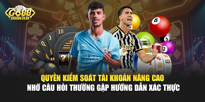 Quyền kiểm soát tài khoản nâng cao nhờ câu hỏi thường gặp hướng dẫn xác thực